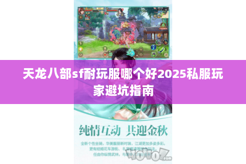 天龙八部sf耐玩服哪个好2025私服玩家避坑指南