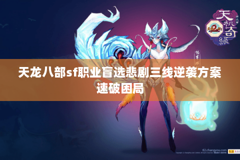 天龙八部sf职业盲选悲剧三线逆袭方案速破困局 天龙八部sf职业盲选悲剧三线逆袭方案速破困局