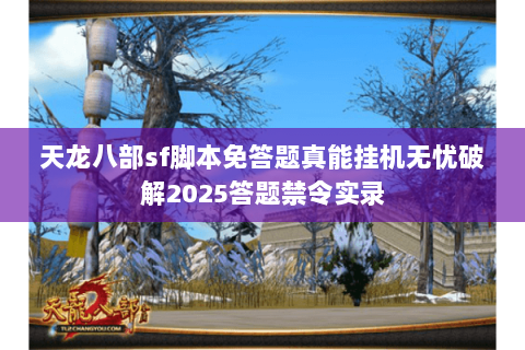 天龙八部sf脚本免答题真能挂机无忧破解2025答题禁令实录