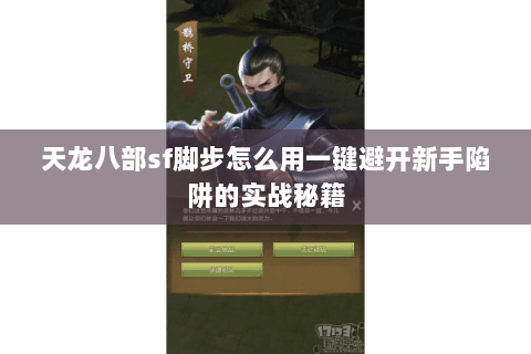 天龙八部sf脚步怎么用一键避开新手陷阱的实战秘籍 天龙八部sf脚步怎么用一键避开新手陷阱的实战秘籍