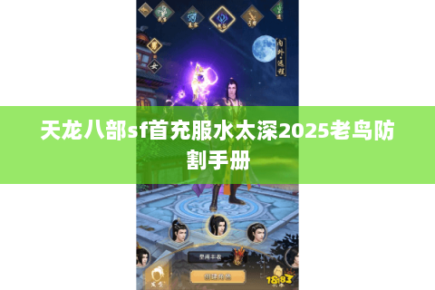 天龙八部sf首充服水太深2025老鸟防割手册 天龙八部sf首充服水太深2025老鸟防割手册