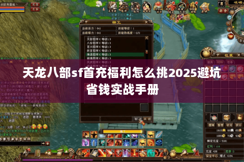 天龙八部sf首充福利怎么挑2025避坑省钱实战手册