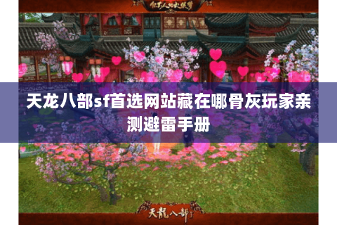 天龙八部sf首选网站藏在哪骨灰玩家亲测避雷手册 天龙八部sf首选网站藏在哪骨灰玩家亲测避雷手册