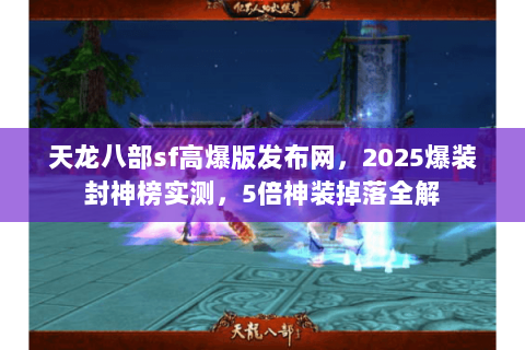 天龙八部sf高爆版发布网，2025爆装封神榜实测，5倍神装掉落全解