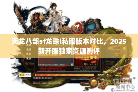 天龙八部sf龙珠l私服版本对比,2025新开服独家资源测评 天龙八部sf龙珠l私服版本对比,2025新开服独家资源测评