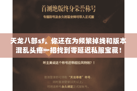 天龙八部sf,你还在为频繁掉线和版本混乱头疼一招找到零延迟私服宝藏! 天龙八部sf,你还在为频繁掉线和版本混乱头疼一招找到零延迟私服宝藏!
