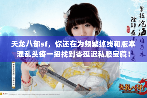天龙八部sf,你还在为频繁掉线和版本混乱头疼一招找到零延迟私服宝藏! 天龙八部sf,你还在为频繁掉线和版本混乱头疼一招找到零延迟私服宝藏!