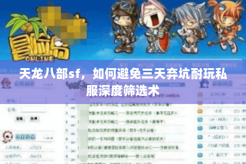 天龙八部sf,如何避免三天弃坑耐玩私服深度筛选术 天龙八部sf,如何避免三天弃坑耐玩私服深度筛选术