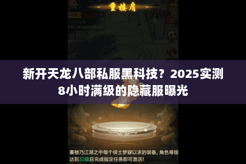 新开天龙八部私服黑科技?2025实测8小时满级的隐藏服曝光 新开天龙八部私服黑科技?2025实测8小时满级的隐藏服曝光