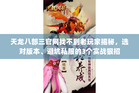 天龙八部三官网找不到老玩家揭秘,选对版本、避坑私服的3个实战狠招 天龙八部三官网找不到老玩家揭秘,选对版本、避坑私服的3个实战狠招