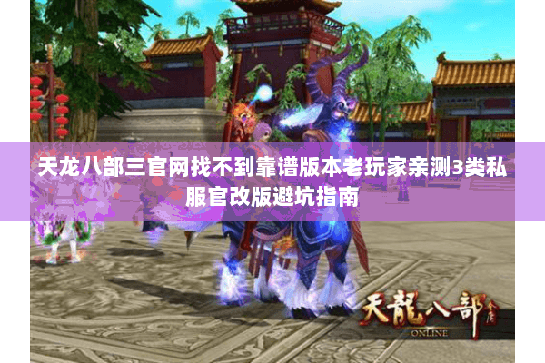 天龙八部三官网找不到靠谱版本老玩家亲测3类私服官改版避坑指南 天龙八部三官网找不到靠谱版本老玩家亲测3类私服官改版避坑指南