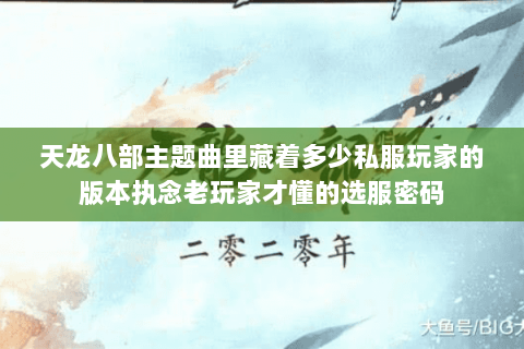 天龙八部主题曲里藏着多少私服玩家的版本执念老玩家才懂的选服密码