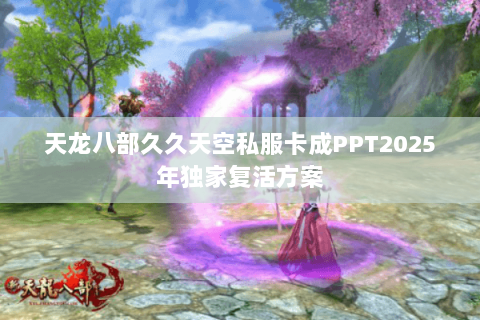 天龙八部久久天空私服卡成PPT2025年独家复活方案 天龙八部久久天空私服卡成PPT2025年独家复活方案