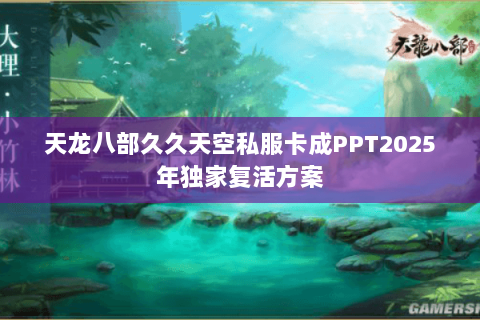 天龙八部久久天空私服卡成PPT2025年独家复活方案 天龙八部久久天空私服卡成PPT2025年独家复活方案