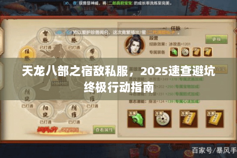 天龙八部之宿敌私服,2025速查避坑终极行动指南 天龙八部之宿敌私服,2025速查避坑终极行动指南
