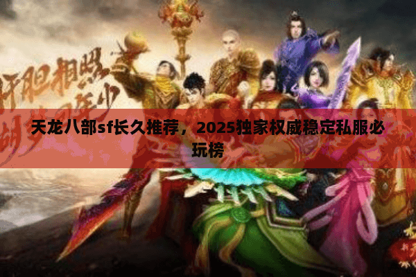 天龙八部sf长久推荐,2025独家权威稳定私服必玩榜 天龙八部sf长久推荐,2025独家权威稳定私服必玩榜