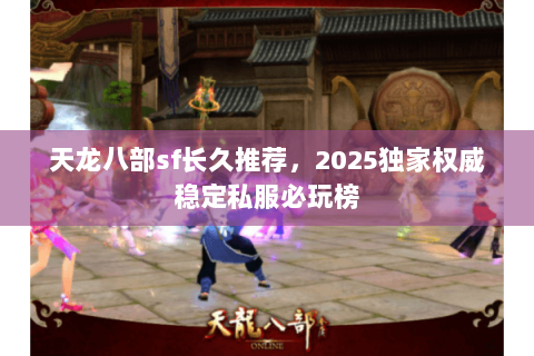 天龙八部sf长久推荐,2025独家权威稳定私服必玩榜 天龙八部sf长久推荐,2025独家权威稳定私服必玩榜
