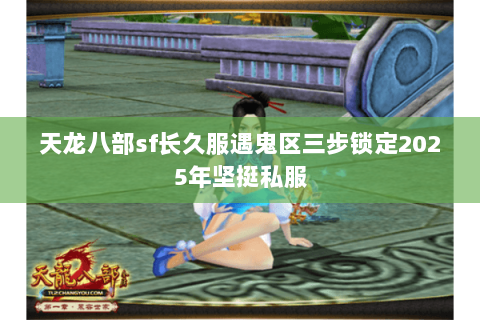 天龙八部sf长久服遇鬼区三步锁定2025年坚挺私服 天龙八部sf长久服遇鬼区三步锁定2025年坚挺私服