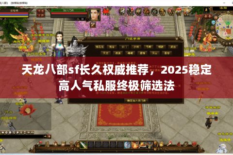 天龙八部sf长久权威推荐,2025稳定高人气私服终极筛选法 天龙八部sf长久权威推荐,2025稳定高人气私服终极筛选法