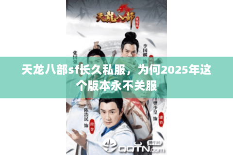 天龙八部sf长久私服,为何2025年这个版本永不关服 天龙八部sf长久私服,为何2025年这个版本永不关服