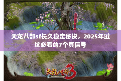 天龙八部sf长久稳定秘诀,2025年避坑必看的7个真信号 天龙八部sf长久稳定秘诀,2025年避坑必看的7个真信号
