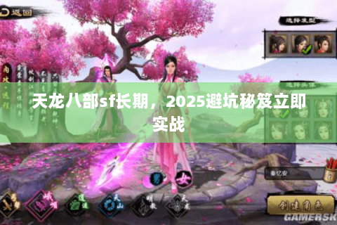天龙八部sf长期，2025避坑秘笈立即实战