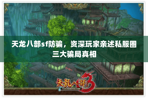 天龙八部sf防骗，资深玩家亲述私服圈三大骗局真相