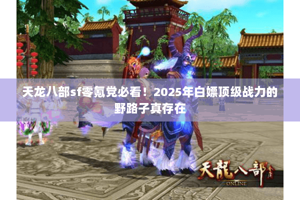 天龙八部sf零氪党必看!2025年白嫖顶级战力的野路子真存在 天龙八部sf零氪党必看!2025年白嫖顶级战力的野路子真存在