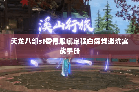 天龙八部sf零氪服哪家强白嫖党避坑实战手册 天龙八部sf零氪服哪家强白嫖党避坑实战手册