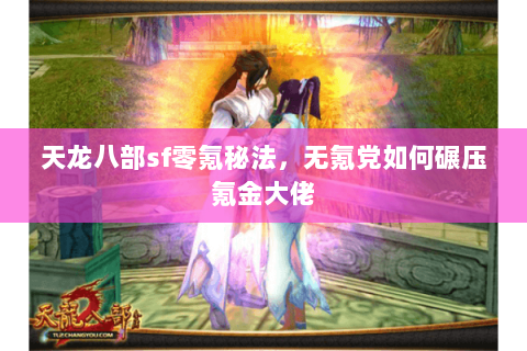 天龙八部sf零氪秘法,无氪党如何碾压氪金大佬 天龙八部sf零氪秘法,无氪党如何碾压氪金大佬