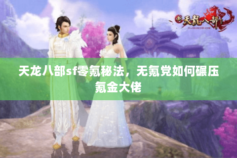 天龙八部sf零氪秘法,无氪党如何碾压氪金大佬 天龙八部sf零氪秘法,无氪党如何碾压氪金大佬