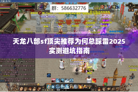 天龙八部sf顶尖推荐为何总踩雷2025实测避坑指南 天龙八部sf顶尖推荐为何总踩雷2025实测避坑指南