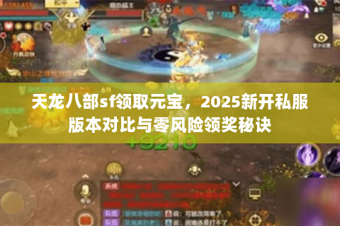 天龙八部sf领取元宝,2025新开私服版本对比与零风险领奖秘诀 天龙八部sf领取元宝,2025新开私服版本对比与零风险领奖秘诀