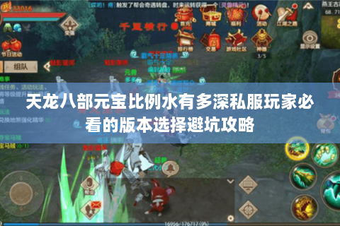 天龙八部元宝比例水有多深私服玩家必看的版本选择避坑攻略 天龙八部元宝比例水有多深私服玩家必看的版本选择避坑攻略