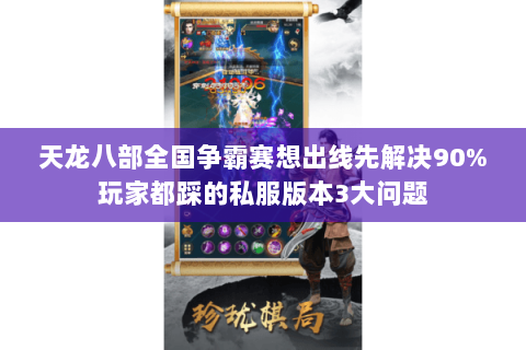 天龙八部全国争霸赛想出线先解决90%玩家都踩的私服版本3大问题