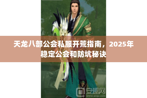 天龙八部公会私服开荒指南,2025年稳定公会和防坑秘诀 天龙八部公会私服开荒指南,2025年稳定公会和防坑秘诀