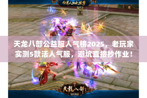 天龙八部公益服人气榜2025,老玩家实测5款活人气服,避坑直接抄作业! 天龙八部公益服人气榜2025,老玩家实测5款活人气服,避坑直接抄作业!