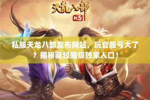 私服天龙八部发布网站,玩官服亏大了?揭秘藏经阁级独家入口! 私服天龙八部发布网站,玩官服亏大了?揭秘藏经阁级独家入口!