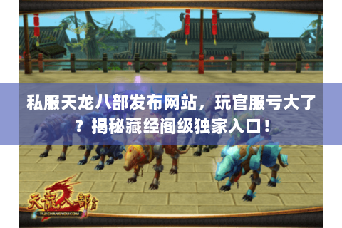 私服天龙八部发布网站,玩官服亏大了?揭秘藏经阁级独家入口! 私服天龙八部发布网站,玩官服亏大了?揭秘藏经阁级独家入口!