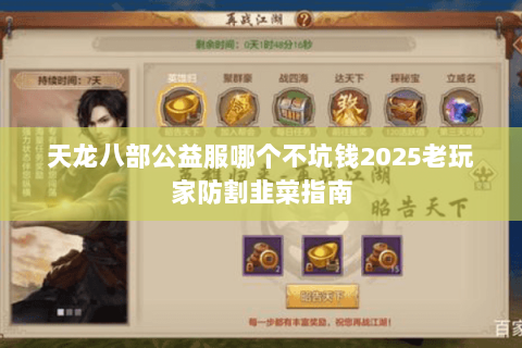 天龙八部公益服哪个不坑钱2025老玩家防割韭菜指南 天龙八部公益服哪个不坑钱2025老玩家防割韭菜指南