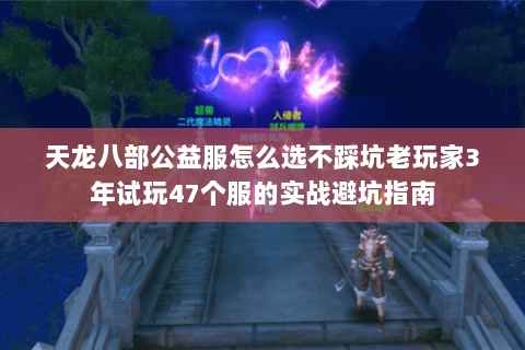 天龙八部公益服怎么选不踩坑老玩家3年试玩47个服的实战避坑指南 天龙八部公益服怎么选不踩坑老玩家3年试玩47个服的实战避坑指南