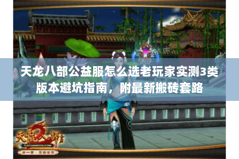 天龙八部公益服怎么选老玩家实测3类版本避坑指南,附最新搬砖套路 天龙八部公益服怎么选老玩家实测3类版本避坑指南,附最新搬砖套路