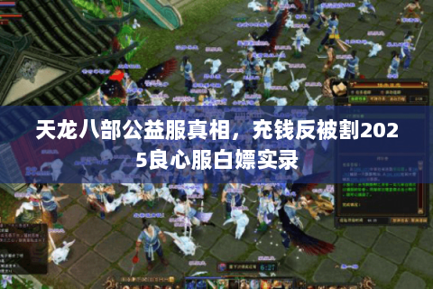 天龙八部公益服真相,充钱反被割2025良心服白嫖实录 天龙八部公益服真相,充钱反被割2025良心服白嫖实录