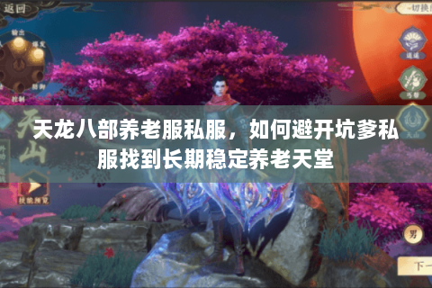 天龙八部养老服私服,如何避开坑爹私服找到长期稳定养老天堂 天龙八部养老服私服,如何避开坑爹私服找到长期稳定养老天堂