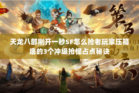 天龙八部刚开一秒SF怎么抢老玩家压箱底的3个冲级抢怪占点秘诀 天龙八部刚开一秒SF怎么抢老玩家压箱底的3个冲级抢怪占点秘诀