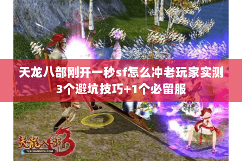 天龙八部刚开一秒sf怎么冲老玩家实测3个避坑技巧+1个必留服 天龙八部刚开一秒sf怎么冲老玩家实测3个避坑技巧+1个必留服