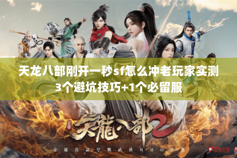 天龙八部刚开一秒sf怎么冲老玩家实测3个避坑技巧+1个必留服 天龙八部刚开一秒sf怎么冲老玩家实测3个避坑技巧+1个必留服