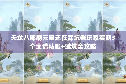 天龙八部刷元宝还在踩坑老玩家实测3个靠谱私服+避坑全攻略 天龙八部刷元宝还在踩坑老玩家实测3个靠谱私服+避坑全攻略