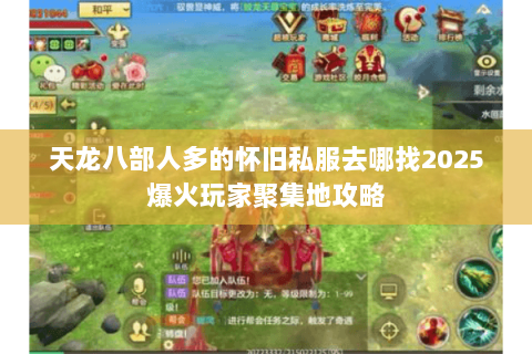 天龙八部人多的怀旧私服去哪找2025爆火玩家聚集地攻略 天龙八部人多的怀旧私服去哪找2025爆火玩家聚集地攻略