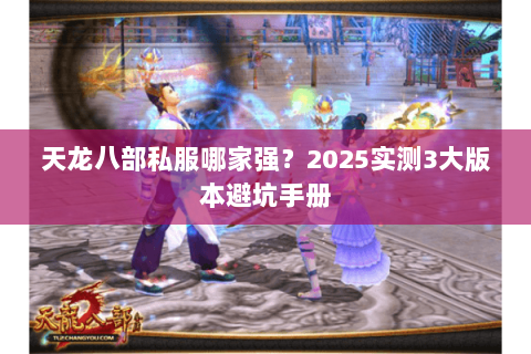 天龙八部私服哪家强?2025实测3大版本避坑手册 天龙八部私服哪家强?2025实测3大版本避坑手册